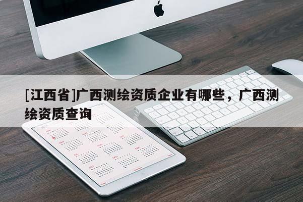 [江西省]广西测绘资质企业有哪些，广西测绘资质查询