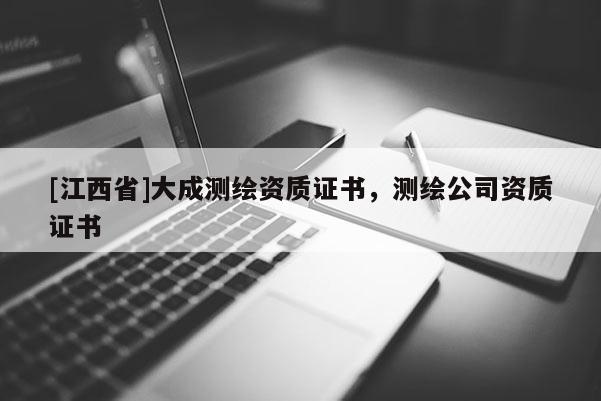 [江西省]大成测绘资质证书，测绘公司资质证书