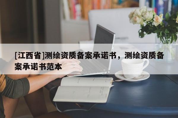 [江西省]测绘资质备案承诺书，测绘资质备案承诺书范本