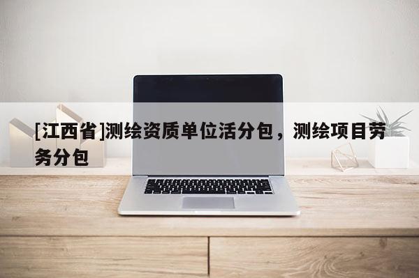 [江西省]测绘资质单位活分包，测绘项目劳务分包