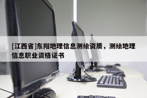 [江西省]东阳地理信息测绘资质，测绘地理信息职业资格证书
