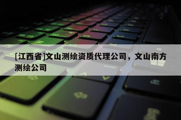 [江西省]文山测绘资质代理公司，文山南方测绘公司