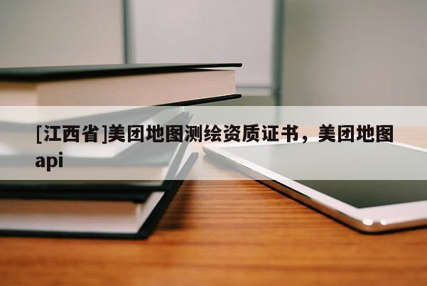 [江西省]美团地图测绘资质证书，美团地图api