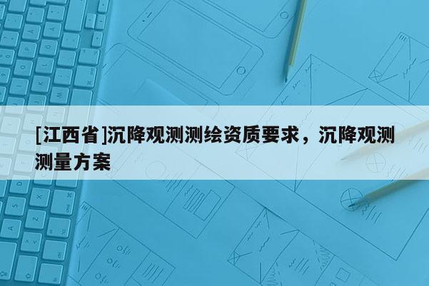 [江西省]沉降观测测绘资质要求，沉降观测测量方案