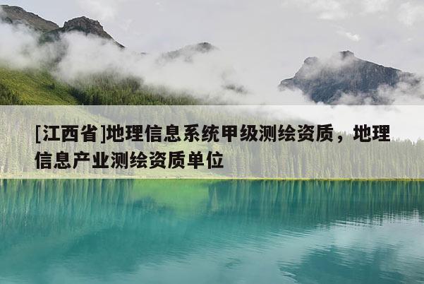 [江西省]地理信息系统甲级测绘资质，地理信息产业测绘资质单位