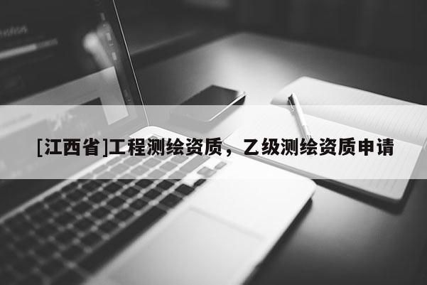 [江西省]工程测绘资质，乙级测绘资质申请