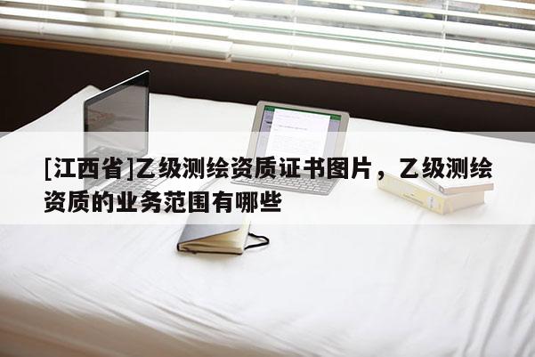 [江西省]乙级测绘资质证书图片，乙级测绘资质的业务范围有哪些