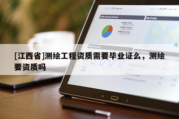 [江西省]测绘工程资质需要毕业证么，测绘要资质吗