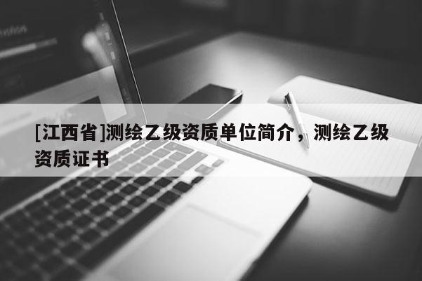 [江西省]测绘乙级资质单位简介，测绘乙级资质证书