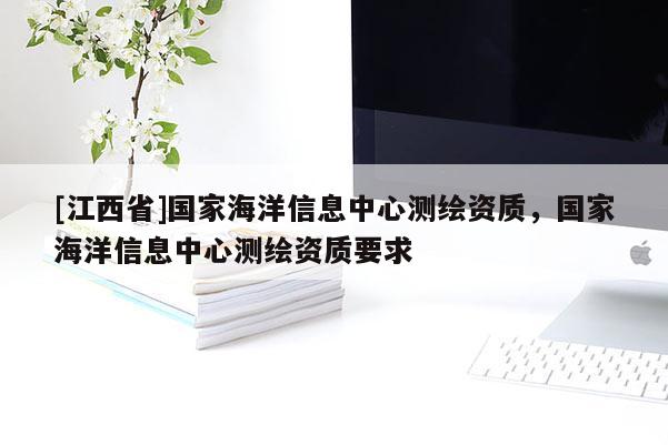 [江西省]国家海洋信息中心测绘资质，国家海洋信息中心测绘资质要求