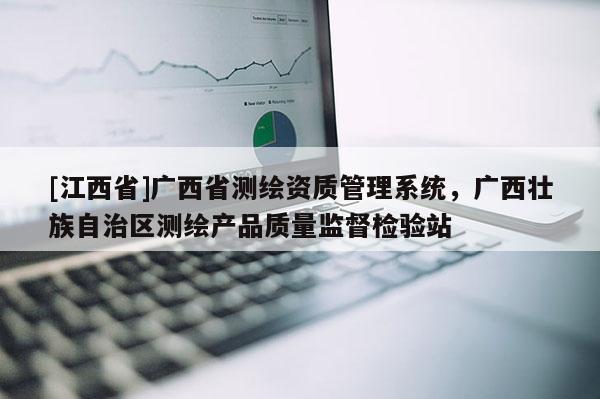 [江西省]广西省测绘资质管理系统，广西壮族自治区测绘产品质量监督检验站