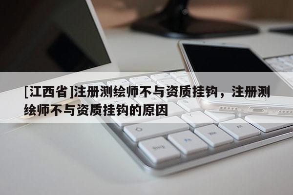 [江西省]注册测绘师不与资质挂钩，注册测绘师不与资质挂钩的原因