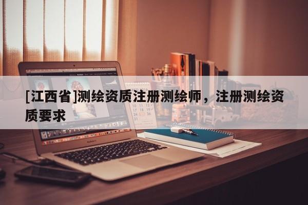 [江西省]测绘资质注册测绘师，注册测绘资质要求
