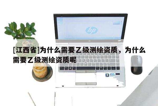 [江西省]为什么需要乙级测绘资质，为什么需要乙级测绘资质呢