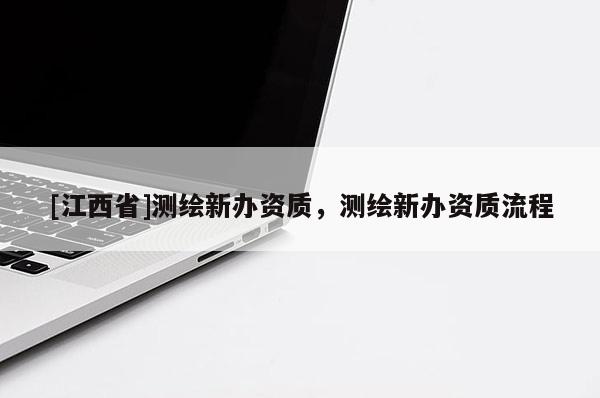 [江西省]测绘新办资质，测绘新办资质流程