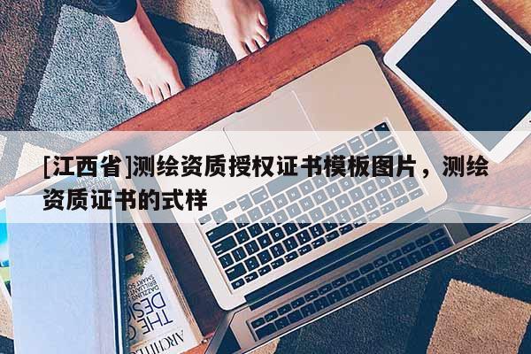 [江西省]测绘资质授权证书模板图片，测绘资质证书的式样