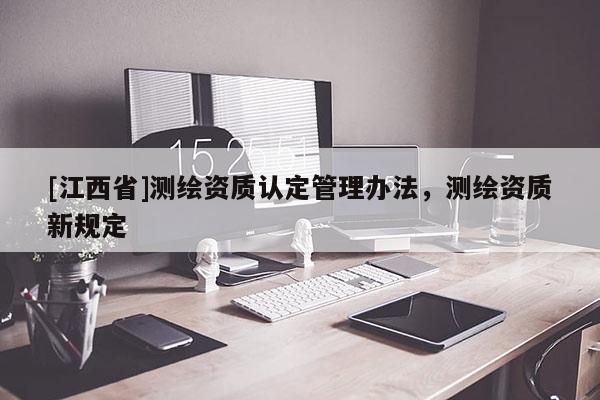 [江西省]测绘资质认定管理办法，测绘资质新规定