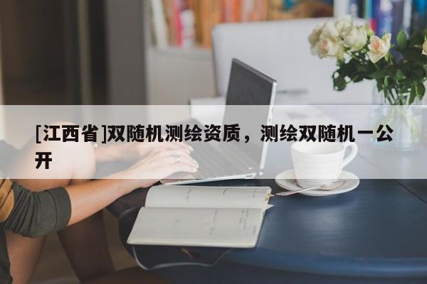 [江西省]双随机测绘资质，测绘双随机一公开