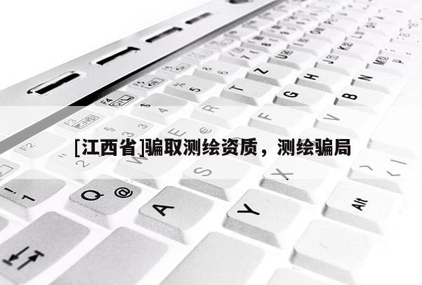 [江西省]骗取测绘资质，测绘骗局