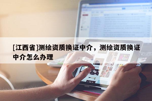 [江西省]测绘资质换证中介，测绘资质换证中介怎么办理