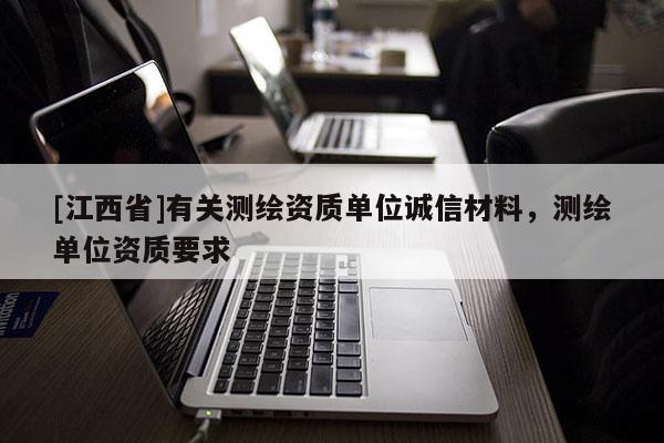 [江西省]有关测绘资质单位诚信材料，测绘单位资质要求