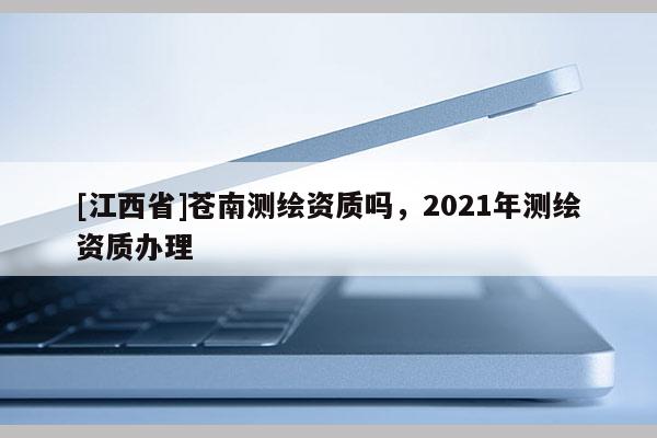 [江西省]苍南测绘资质吗，2021年测绘资质办理