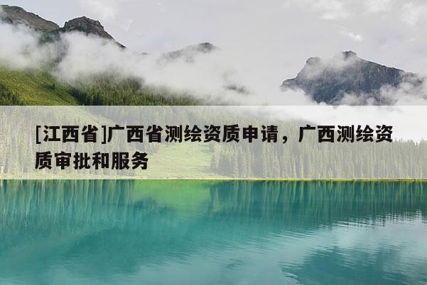 [江西省]广西省测绘资质申请，广西测绘资质审批和服务