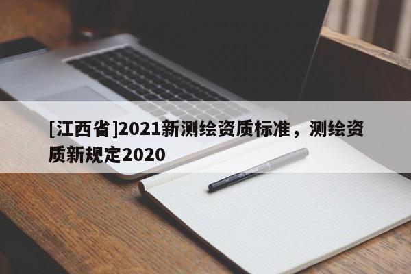 [江西省]2021新测绘资质标准，测绘资质新规定2020