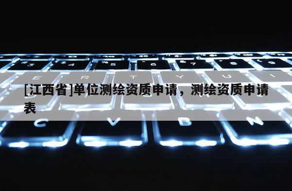 [江西省]单位测绘资质申请，测绘资质申请表