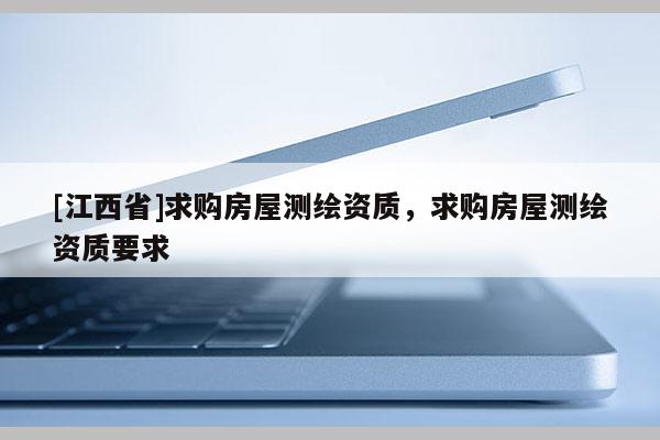 [江西省]求购房屋测绘资质，求购房屋测绘资质要求