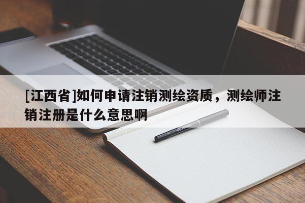 [江西省]如何申请注销测绘资质，测绘师注销注册是什么意思啊