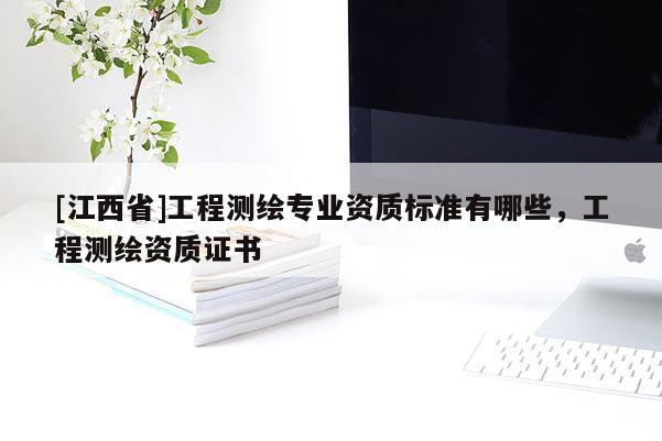 [江西省]工程测绘专业资质标准有哪些，工程测绘资质证书