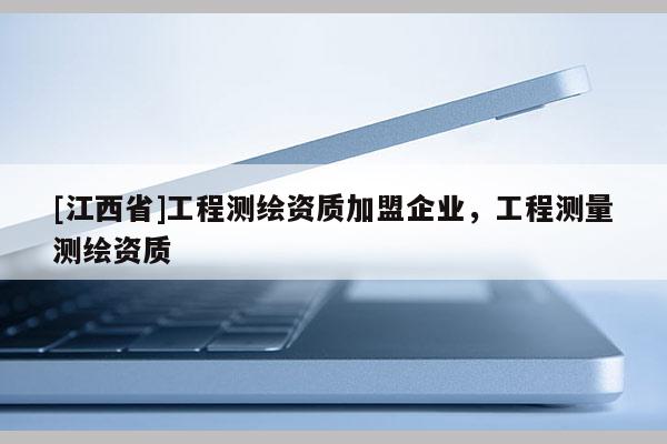 [江西省]工程测绘资质加盟企业，工程测量测绘资质
