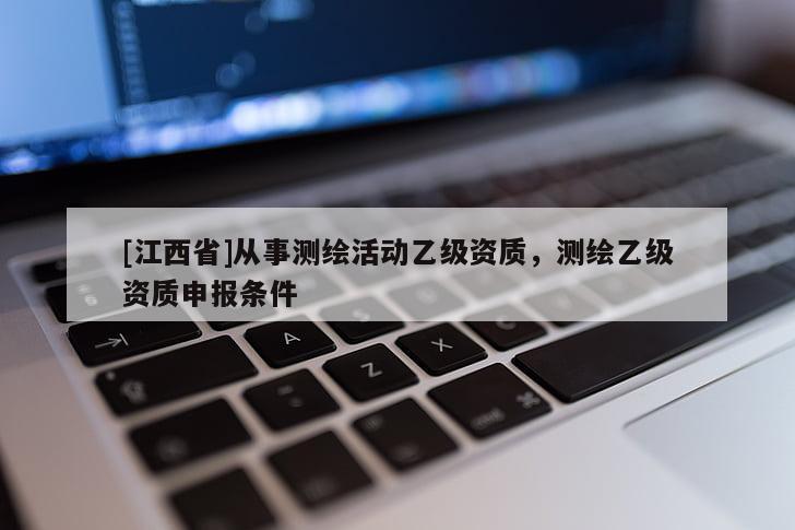 [江西省]从事测绘活动乙级资质，测绘乙级资质申报条件