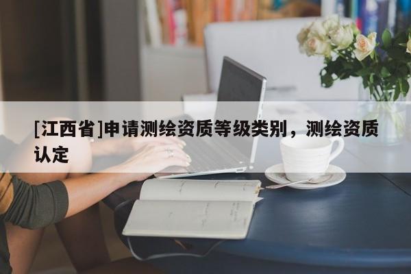 [江西省]申请测绘资质等级类别，测绘资质认定