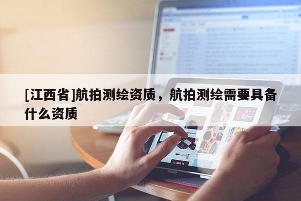 [江西省]航拍测绘资质，航拍测绘需要具备什么资质