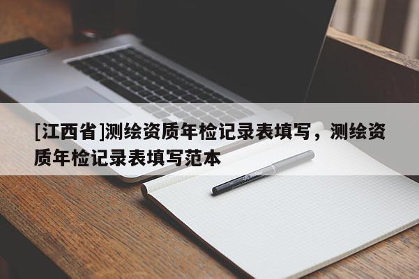 [江西省]测绘资质年检记录表填写，测绘资质年检记录表填写范本