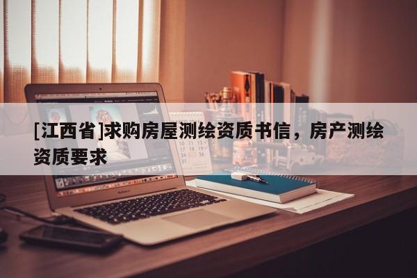 [江西省]求购房屋测绘资质书信，房产测绘资质要求
