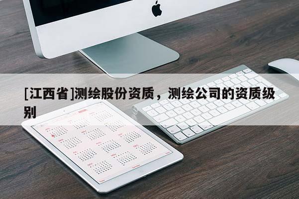 [江西省]测绘股份资质，测绘公司的资质级别