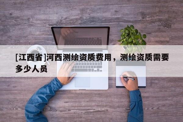 [江西省]河西测绘资质费用，测绘资质需要多少人员
