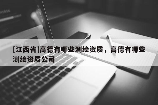 [江西省]高德有哪些测绘资质，高德有哪些测绘资质公司