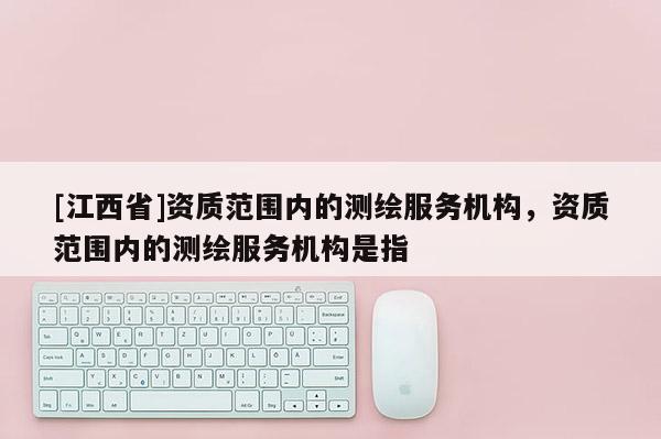 [江西省]资质范围内的测绘服务机构，资质范围内的测绘服务机构是指