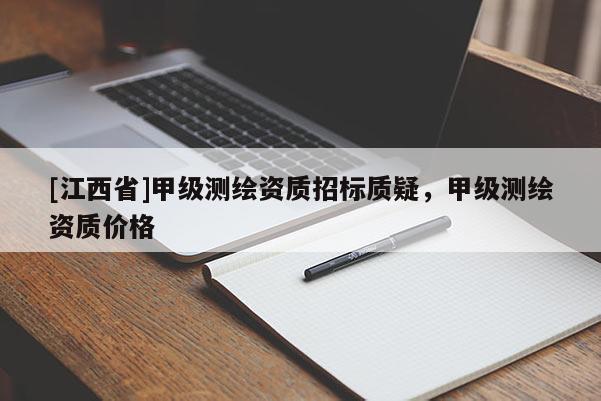 [江西省]甲级测绘资质招标质疑，甲级测绘资质价格