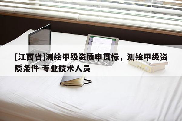 [江西省]测绘甲级资质申贯标，测绘甲级资质条件 专业技术人员