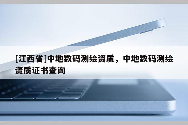[江西省]中地数码测绘资质，中地数码测绘资质证书查询
