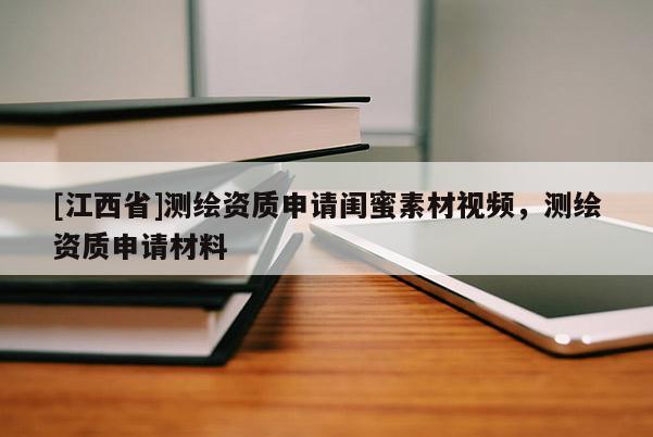 [江西省]测绘资质申请闺蜜素材视频，测绘资质申请材料