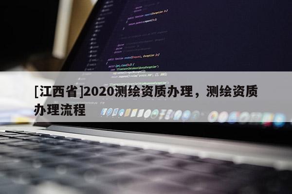 [江西省]2020测绘资质办理，测绘资质办理流程