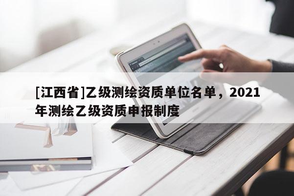 [江西省]乙级测绘资质单位名单，2021年测绘乙级资质申报制度