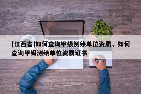 [江西省]如何查询甲级测绘单位资质，如何查询甲级测绘单位资质证书