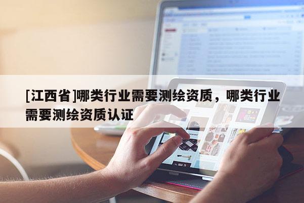 [江西省]哪类行业需要测绘资质，哪类行业需要测绘资质认证
